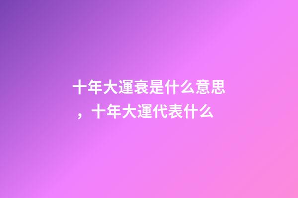 十年大運衰是什么意思，十年大運代表什么